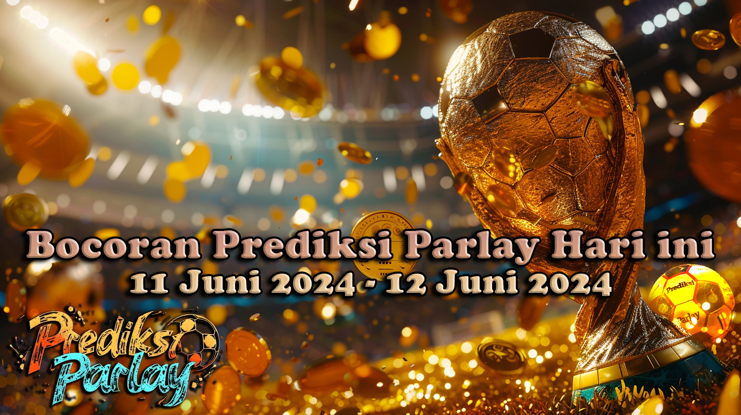 Bocoran Prediksi Parlay Hari ini 11 Juni 2024 - 12 Juni 2024