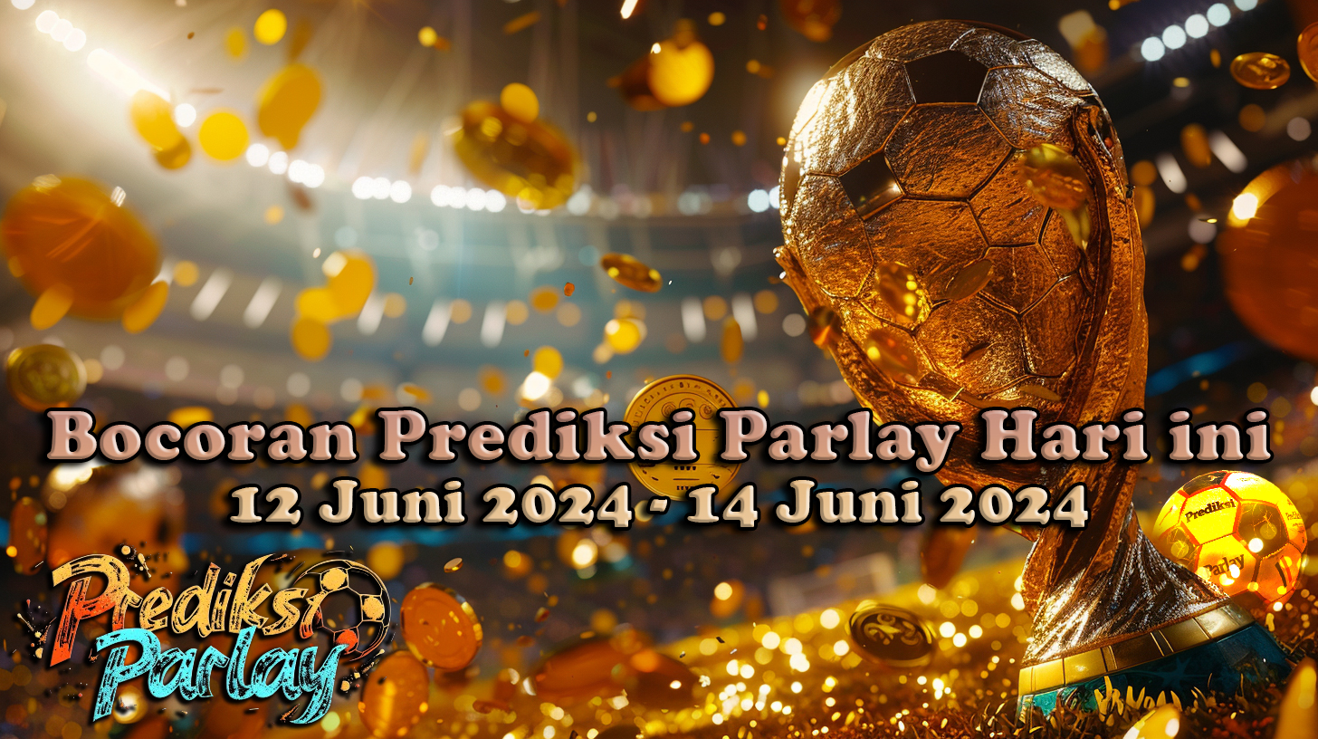 Bocoran Prediksi Parlay Hari ini 12 Juni 2024 - 14 Juni 2024