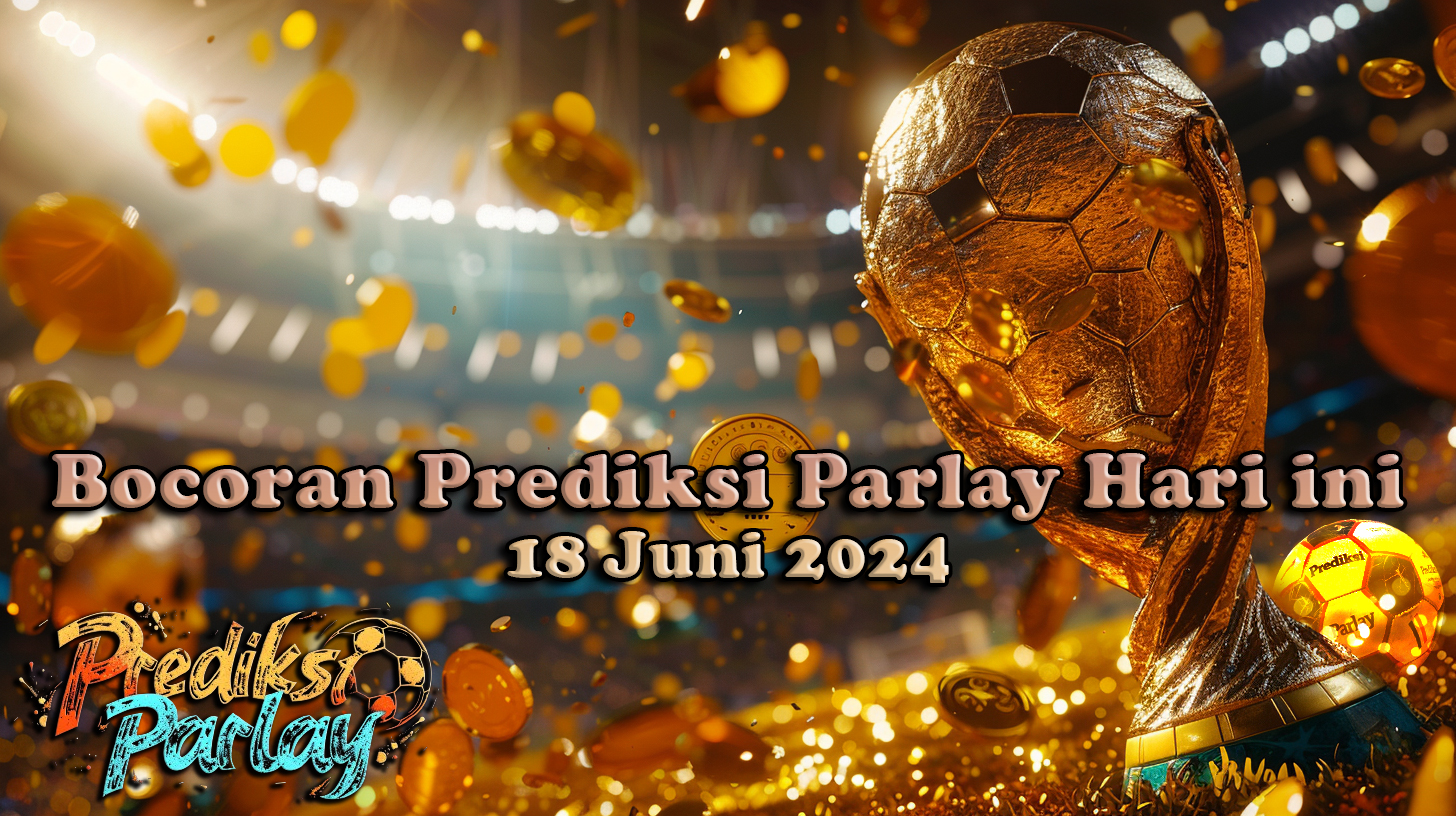 Bocoran Prediksi Parlay Hari ini 18 Juni 2024